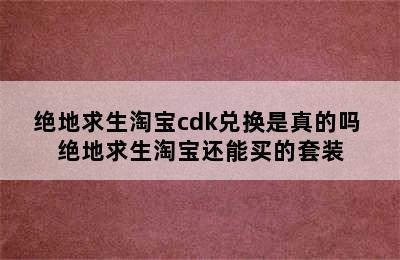 绝地求生淘宝cdk兑换是真的吗 绝地求生淘宝还能买的套装